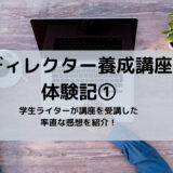 【ディレクター養成講座体験記①】学生ライターが講座を受講した率直な感想を紹介！